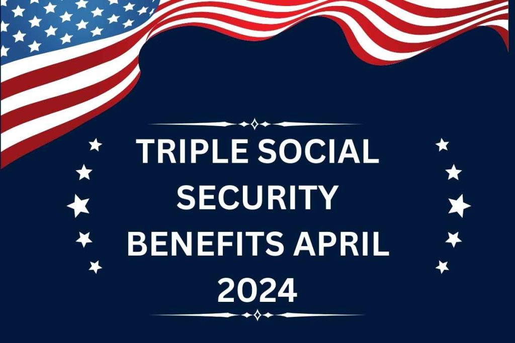 Triple Social Security Benefits April 2024 for SSI, SSDI & VA Recipients