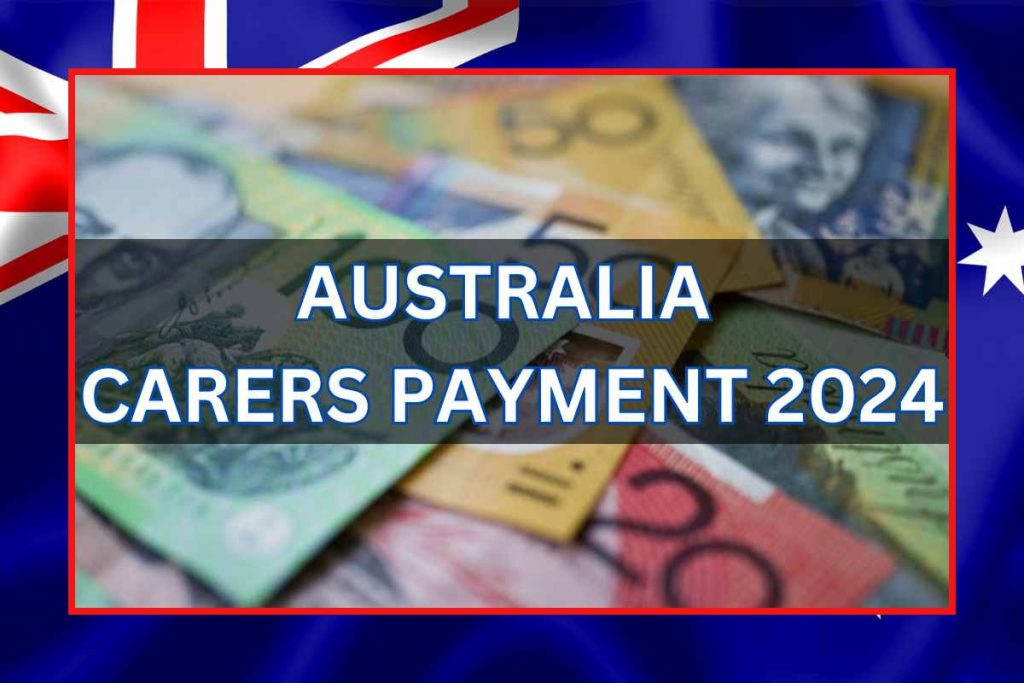 Australia Carers Payment 2024 Check Payout Amount, Eligibility & How To Get?